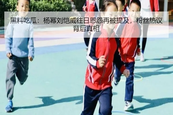 黑料吃瓜：杨幂刘恺威往日恩怨再被提及，粉丝热议背后真相
